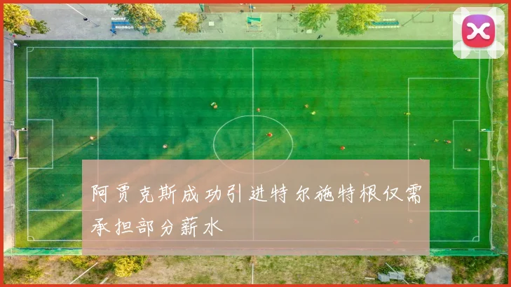 阿贾克斯成功引进特尔施特根仅需承担部分薪水