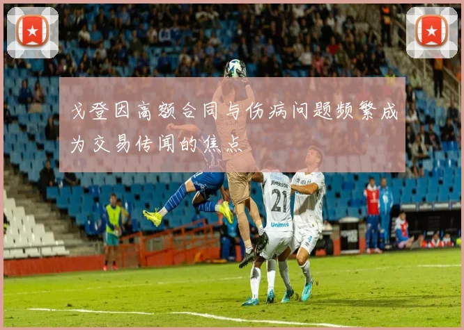 戈登因高额合同与伤病问题频繁成为交易传闻的焦点