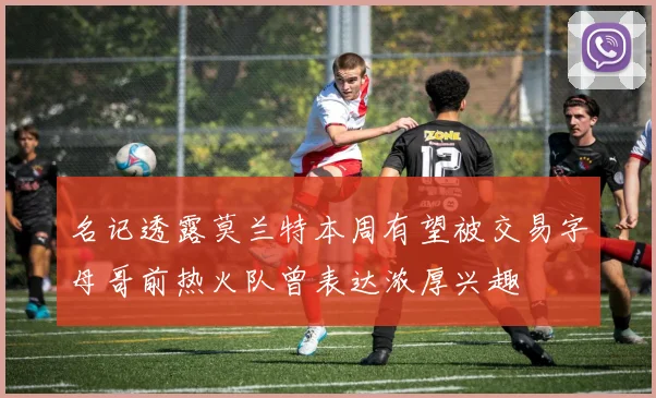 名记透露莫兰特本周有望被交易字母哥前热火队曾表达浓厚兴趣