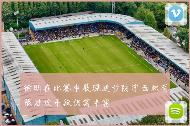 徐昕在比赛中展现进步防守面积有限进攻手段仍需丰富