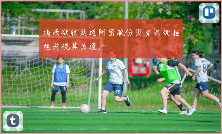 梅西欲收购迈阿密股份贝克汉姆拒绝并视其为遗产