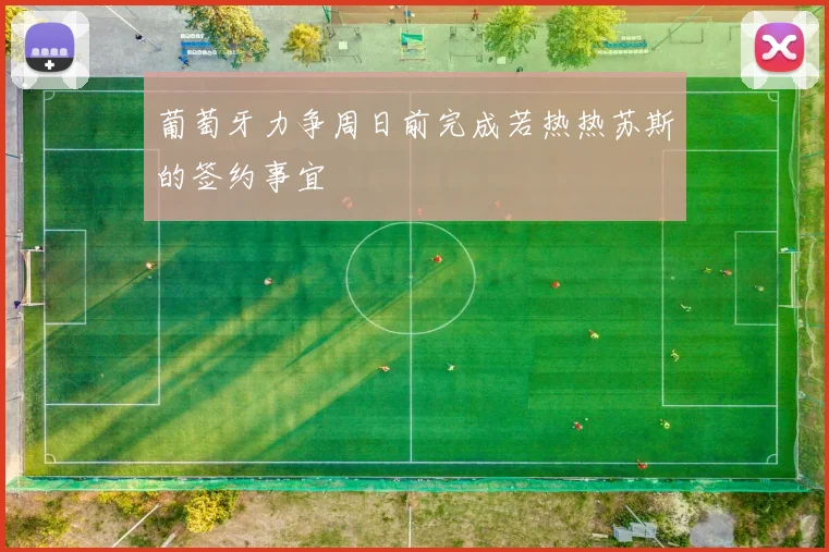 葡萄牙力争周日前完成若热热苏斯的签约事宜