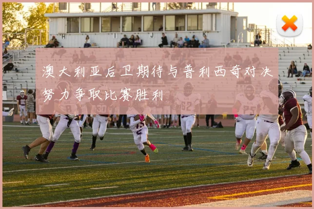 澳大利亚后卫期待与普利西奇对决努力争取比赛胜利