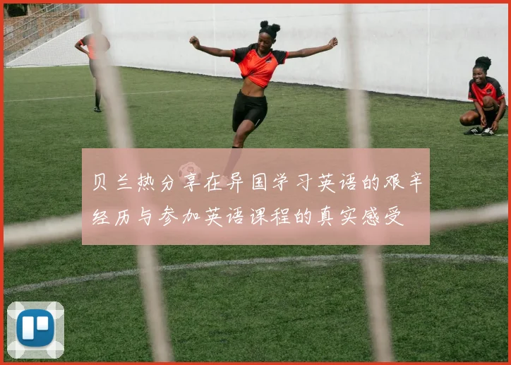 贝兰热分享在异国学习英语的艰辛经历与参加英语课程的真实感受