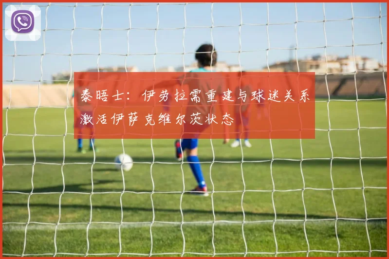 泰晤士：伊劳拉需重建与球迷关系激活伊萨克维尔茨状态